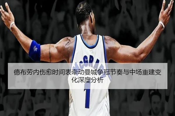 德布劳内伤愈时间表牵动曼城争冠节奏与中场重建变化深度分析