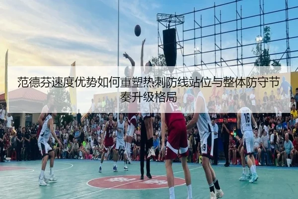 范德芬速度优势如何重塑热刺防线站位与整体防守节奏升级格局