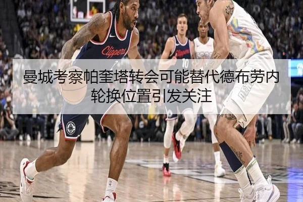 曼城考察帕奎塔转会可能替代德布劳内轮换位置引发关注