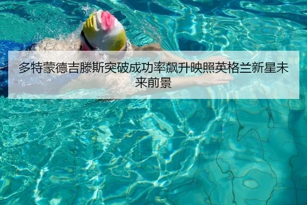 多特蒙德吉滕斯突破成功率飙升映照英格兰新星未来前景