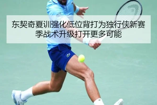东契奇夏训强化低位背打为独行侠新赛季战术升级打开更多可能